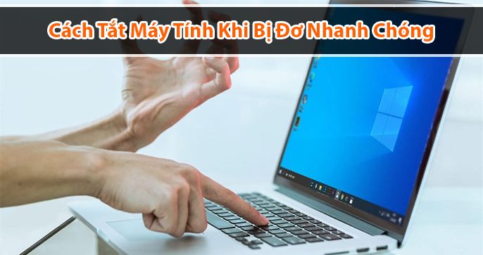 Cách tắt máy tính khi bị đơ, treo không tắt được nguồn
