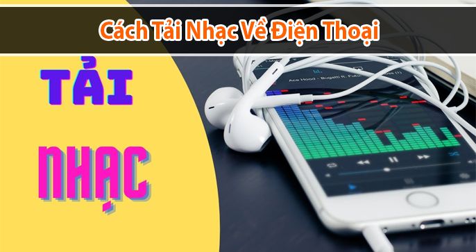 Hướng dẫn cách tải nhạc về điện thoại đơn giản nhất