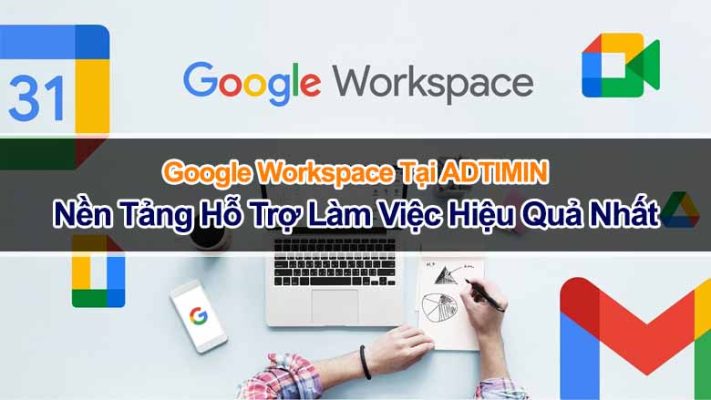Google Workspace Tại ADTIMIN: Nền Tảng Hỗ Trợ Làm Việc Hiệu Quả Nhất