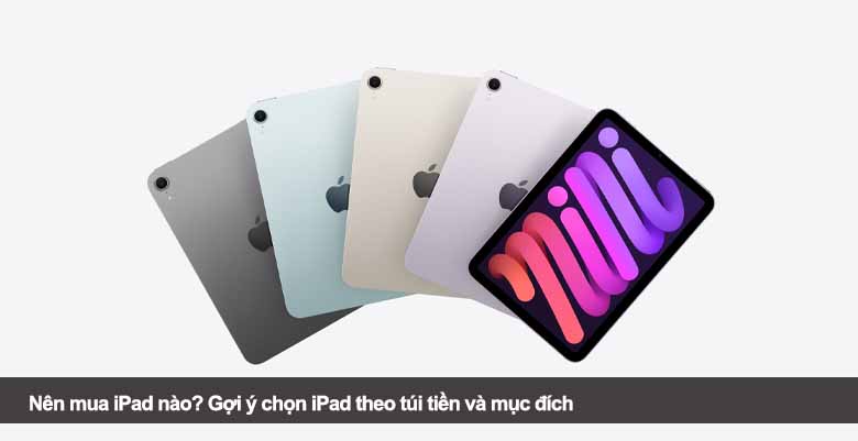Nên mua iPad nào? Gợi ý chọn iPad theo túi tiền và mục đích