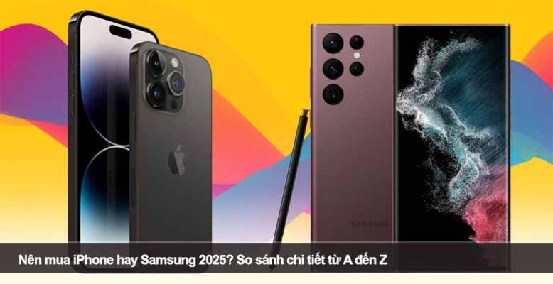Nên mua iPhone hay Samsung 2025? So sánh chi tiết từ A đến Z