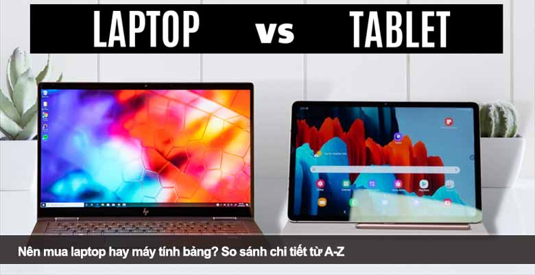 Nên mua laptop hay máy tính bảng? So sánh chi tiết từ A-Z 