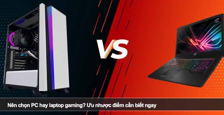 Nên chọn PC hay laptop gaming? Ưu nhược điểm cần biết ngay 