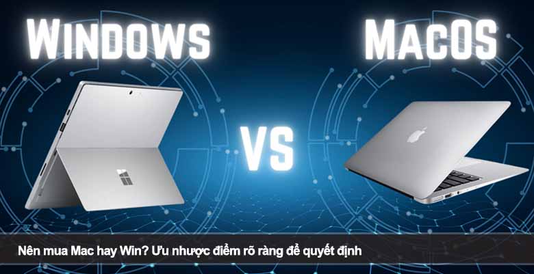 Nên mua Mac hay Win? Ưu nhược điểm rõ ràng để quyết định