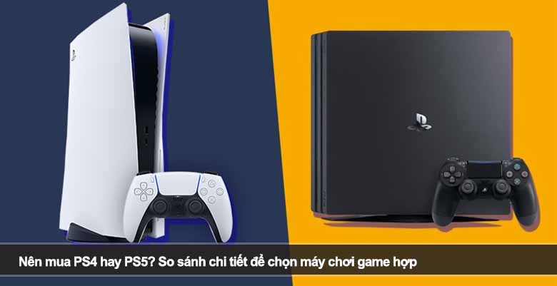 Nên mua PS4 hay PS5? So sánh chi tiết để chọn máy chơi game hợp 
