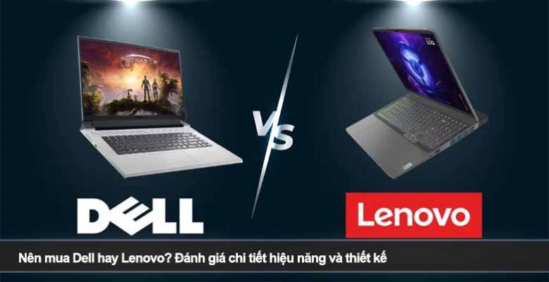 Nên mua Dell hay Lenovo? Đánh giá chi tiết hiệu năng và thiết kế