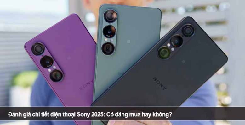 Đánh giá chi tiết điện thoại Sony 2025: Có đáng mua hay không?