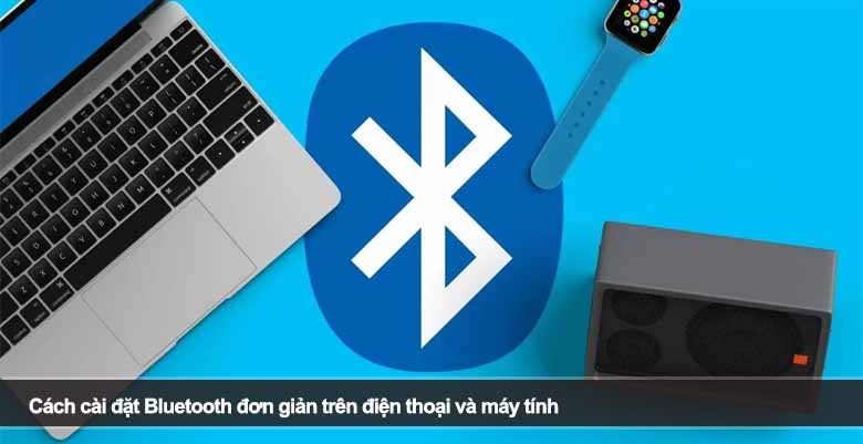 Cách cài đặt Bluetooth đơn giản trên điện thoại và máy tính 