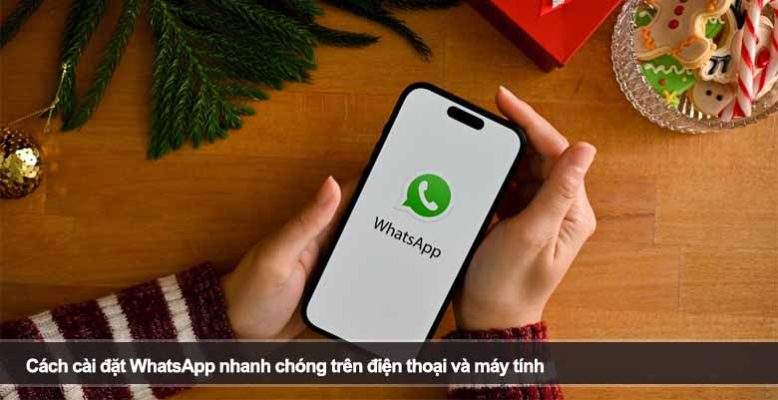 Cách cài đặt WhatsApp nhanh chóng trên điện thoại và máy tính